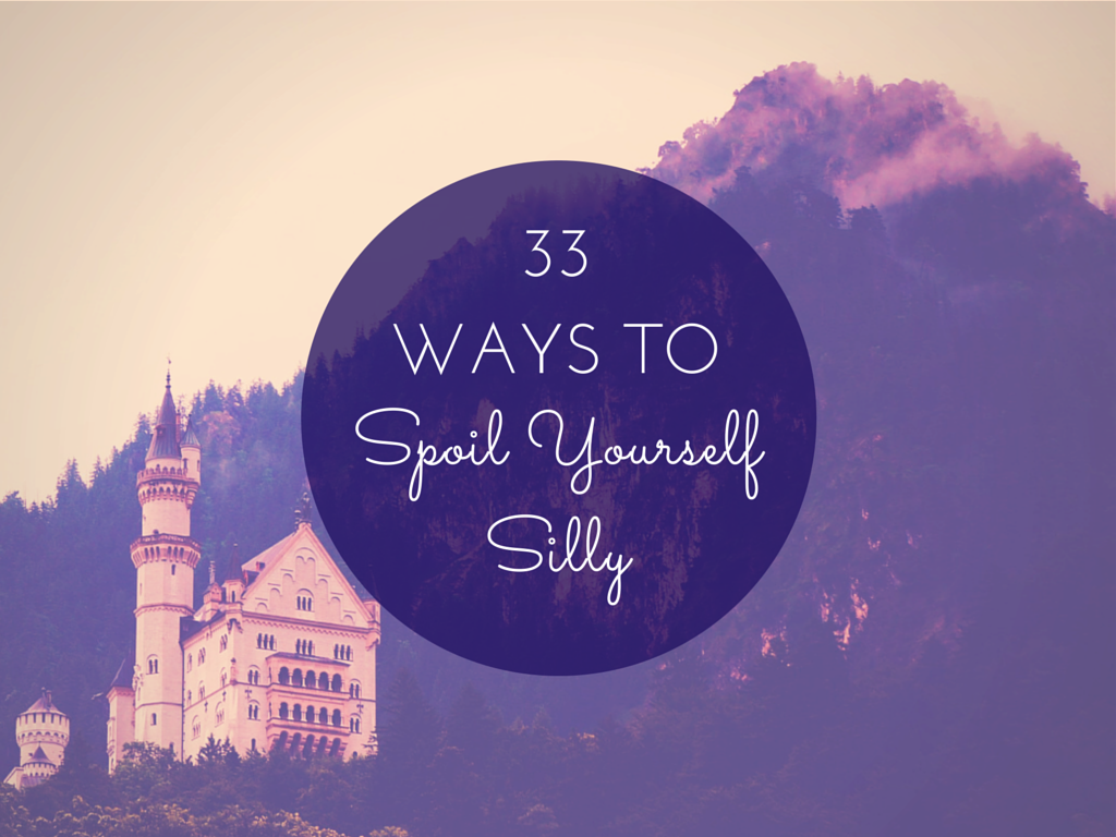 33 ways to spoil yourself self silly and why you really really should.